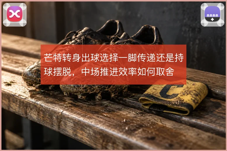 芒特转身出球选择一脚传递还是持球摆脱,中场推进效率如何取舍
