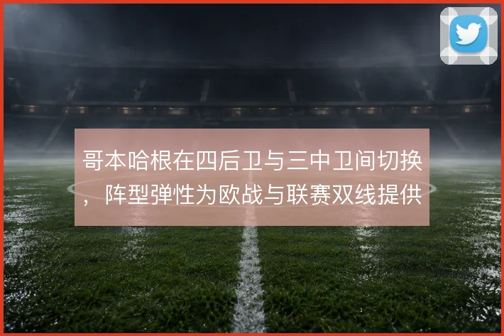哥本哈根在四后卫与三中卫间切换,阵型弹性为欧战与联赛双线提供缓冲