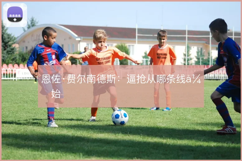恩佐·费尔南德斯：逼抢从哪条线开始