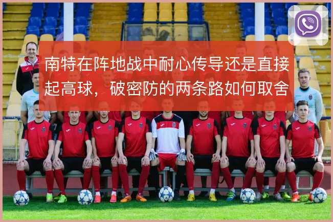 南特在阵地战中耐心传导还是直接起高球，破密防的两条路如何取舍