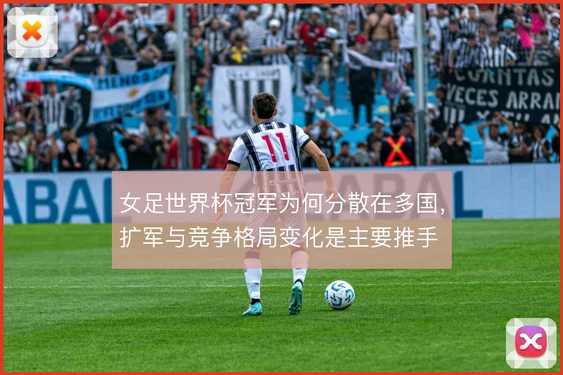 女足世界杯冠军为何分散在多国，扩军与竞争格局变化是主要推手