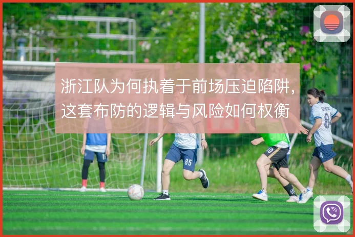 浙江队为何执着于前场压迫陷阱，这套布防的逻辑与风险如何权衡
