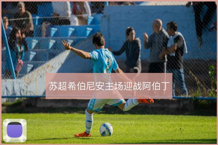 苏超希伯尼安主场迎战阿伯丁