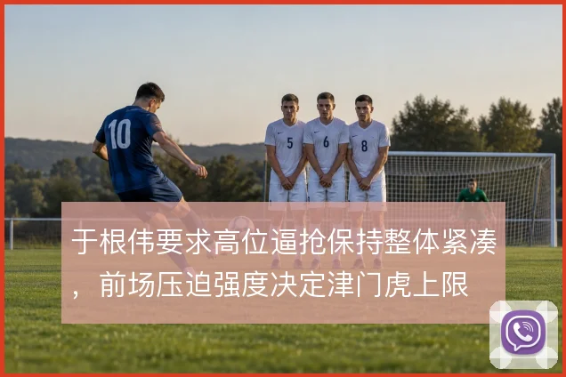 于根伟要求高位逼抢保持整体紧凑，前场压迫强度决定津门虎上限