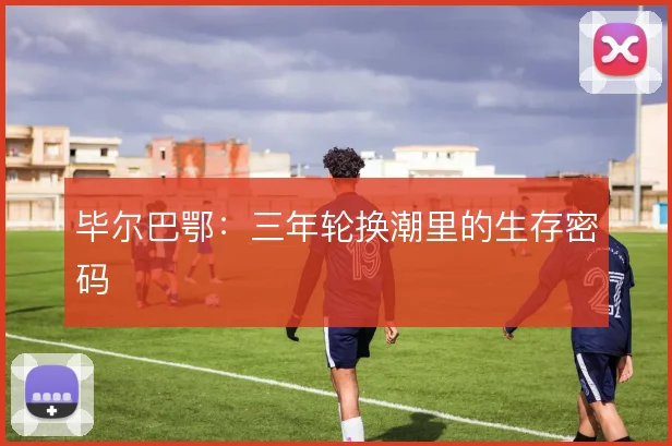 毕尔巴鄂：三年轮换潮里的生存密码