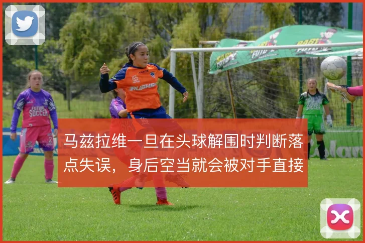马兹拉维一旦在头球解围时判断落点失误，身后空当就会被对手直接利用