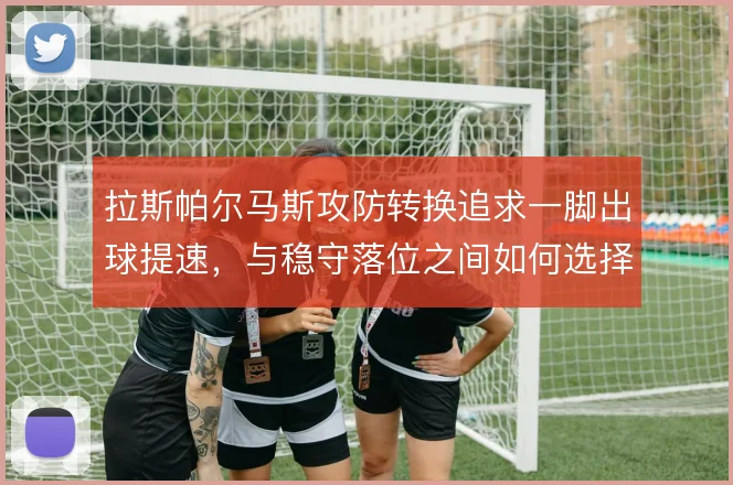 拉斯帕尔马斯攻防转换追求一脚出球提速,与稳守落位之间如何选择